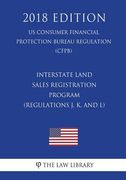 Interstate Land Sales Registration Program (Regulations J, K, and L) (US Consumer Financial Protection Bureau Regulation) (CFPB) (2018 Edition)