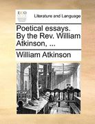 poetical essays. by the rev. william atkinson, ... (en Inglés)