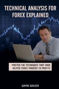 Technical Analysis for Forex Explained: Master the Techniques That Have helped Forex Traders to Profits