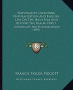 nationality, including naturalization and english law on the high seas and beyond the realm, part 1: nationality and naturalization (1907) (en Inglés)