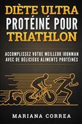 DIETE ULTRA PROTEINE Pour TRIATHLON: ACCOMPLISSEZ VOTRE MEILLEUR IRONMAN AVEC De DELICIEUX ALIMENTS PROTEINES (French Edition)