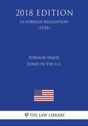 Foreign-Trade Zones in the U.S. (US Foreign Regulation) (FTZB) (2018 Edition) (en Inglés)