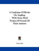 a catalogue of books on angling: with some brief notices of several of their authors (en Inglés)
