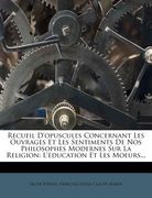 Recueil D'Opuscules Concernant Les Ouvrages Et Les Sentiments de Nos Philosophes Modernes Sur La Religion: L'Education Et Les Moeurs... (en Francés)
