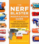 The Nerf Blaster Modification Guide: The Unofficial Handbook for Making Your Foam Arsenal Even More Awesome (en Inglés)
