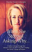 When she Stopped Asking Why: A Mother’S Journey Through Teen Substance Abuse and the Loving Path to Finding her Clarity, Courage and Purpose (en Inglés)