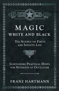 Magic, White and Black - the Science on Finite and Infinite Life - Containing Practical Hints for Students of Occultism (en Inglés)