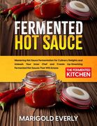 Fermented Hot Sauce: Mastering Hot Sauce Fermentation for Culinary Delights and Unleash Your Inner Chef and Create Lip-Smacking Fermented H (en Inglés)