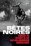 Bêtes Noires: Sorcery as History in the Haitian-Dominican Borderlands (en Inglés)