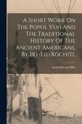 A Short Work On The Popol Vuh And The Traditional History Of The Ancient Americans, By Ixt-lil-xochitl (en Inglés)