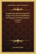 Fortgesetzte Beantwortung Der Fragen Uber Die Beschaffenheit, Bewegung Und Wurckung Der Cometen (1744) (en Alemán)