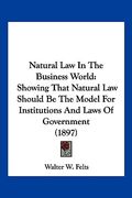 natural law in the business world: showing that natural law should be the model for institutions and laws of government (1897)