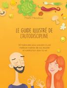 Le guide illustré de l'autodiscipline: 50 habitudes pour parvenir à une meilleure maîtrise de soi, réussite et satisfaction dans la vie (en Francés)