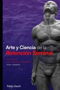 Arte y Ciencia de la Retención Seminal: Guía completa para dominar tu energía sexual masculina