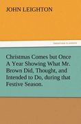 christmas comes but once a year showing what mr. brown did, thought, and intended to do, during that festive season. (en Inglés)