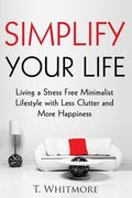 Simplify Your Life: Living a Stress Free Minimalist Lifestyle with Less Clutter and More Happiness (en Inglés)
