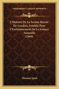 L'Histoire De La Societe Royale De Londres, Establie Pour L'Enrichissement De La Science Naturelle (1669) (en Francés)
