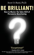 Be Brilliant! How to Master the Sales Skill of Persuasive Questioning (en Inglés)