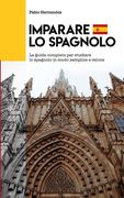 Imparare Lo Spagnolo: La guida completa per studiare lo spagnolo in modo semplice e veloce (in Italian)