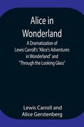 Alice in Wonderland; A Dramatization of Lewis Carroll's Alice's Adventures in Wonderland and Through the Looking Glass (en Inglés)