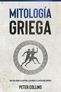 Mitología Griega: Una Guía Sobre la Historia, los Dioses y la Mitología Griegos