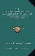 the new internal revenue law, approved june 30, 1864: with copious marginal references (1864)