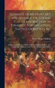 Elements of Military art and Science, or, Course of Instruction in Strategy, Fortification, Tactics of Battles, &c: Embracing the Duties of Staff,. Adapted to the use of Volunteers and Militia (en Inglés)