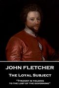 John Fletcher - The Loyal Subject: "Tyranny is yielding to the lust of the governing" (en Inglés)