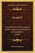Joseph II: Charakteristik Seines Lebens, Seiner Regierung Und Seiner Kirchenreform (1885) (en Alemán)