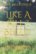 Like A Pill I Bleed.: Like Life That Made No Sense (en Inglés)