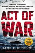 Act of War: Lyndon Johnson, North Korea, and the Capture of the spy Ship Pueblo 