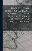 Report Of State Officers, Board And Committees To The General Assembly Of The State Of South Carolina (en Inglés)
