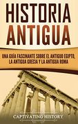Historia Antigua: Una Guía Fascinante Sobre el Antiguo Egipto, la Antigua Grecia y la Antigua Roma