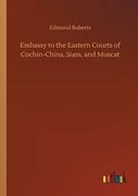 Embassy to the Eastern Courts of Cochin-China, Siam, and Muscat (en Inglés)