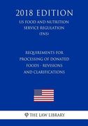 Requirements for Processing of Donated Foods - Revisions and Clarifications (US Food and Nutrition Service Regulation) (FNS) (2018 Edition) (en Inglés)