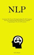 Nlp: Commence The Process Of Comprehending The NLP Language And The Fundamental Role Played By Neuro Linguistic Programming (en Inglés)