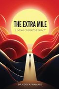 The Extra Mile: Living Christ's Legacy (en Inglés)