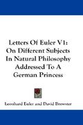 letters of euler v1: on different subjects in natural philosophy addressed to a german princess (en Inglés)