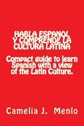 Habla Espanol y Comprende la Cultura Latina: Compact Guide to learn Spanish with a view of the Latin Culture