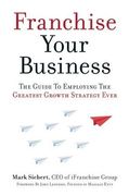 Franchise Your Business: The Guide to Employing the Greatest Growth Strategy Ever (en Anglais)