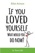 If you Loved Yourself, What Would you do Now? How to not Hate Yourself and Feel Better About Yourself in Your Mind Body and Health, Sex, Money, Food, Work and Parenting. (en Inglés)
