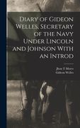 Diary of Gideon Welles, Secretary of the Navy Under Lincoln and Johnson With an Introd (en Inglés)