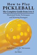 How to Play Pickleball: The Complete Guide From a to z: Illustrated Stroke Techniques and Winning Strategies (en Inglés)