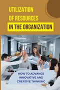 Utilization Of Resources In The Organization: How To Advance Innovative And Creative Thinking: Organizational Autonomy (en Inglés)