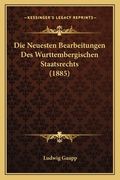 Die Neuesten Bearbeitungen Des Wurttembergischen Staatsrechts (1885) (en Alemán)