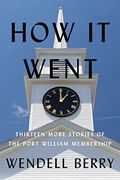 How it Went: Thirteen More Stories of the Port William Membership 