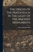 The Origin of the Pentateuch in the Light of the Ancient Monuments