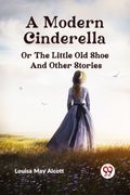 A Modern Cinderella or The Little Old Shoe And Other Stories (en Inglés)