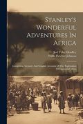 Stanley's Wonderful Adventures in Africa: Comprising Accurate and Graphic Accounts of the Exploration of Equatorial Africa