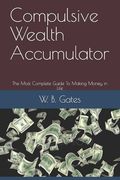 Compulsive Wealth Accumulator: The Most Complete Guide To Making Money in Life (en Inglés)